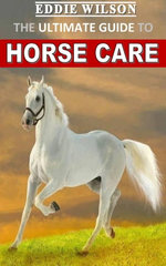 THE ULTIMATE GUIDE TO HORSE CARE