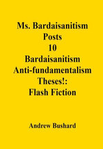 Ms. Bardaisanitism Posts 10 Bardaisanitism Anti-fundamentalism Theses!: Flash Fiction