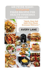 Air Fryer Magic: 75 Flavor Packed Recipes for Health Conscious Families