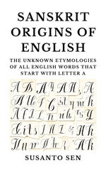 Sanskrit Origins of English: The Unknown Etymologies of all English Words that start with Letter A