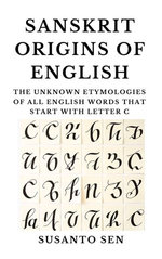 Sanskrit Origins of English: The Unknown Etymologies of all English Words that start with Letter C