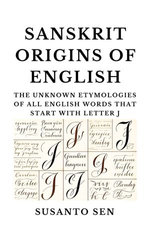 Sanskrit Origins of English: The Unknown Etymologies of all English Words that start with Letter J