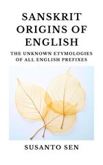 Sanskrit Origins of English: The Unknown Etymologies of all English Prefixes