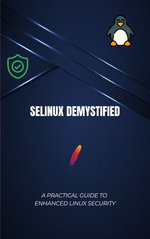 SELinux Demystified: A Practical Guide to Enhanced Linux Security