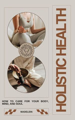 Holistic Health: How to Care for Your Body, Mind, and Soul