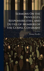 Sermons On the Privileges, Responsibilities, and Duties of Members of the Gospel Covenant