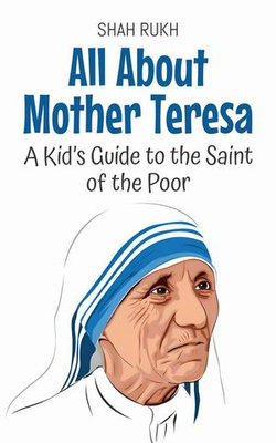 All About Mother Teresa: A Kid’s Guide to the Saint of the Poor All About Mother Teresa: A Kid’s Guide to the Saint of the Poor