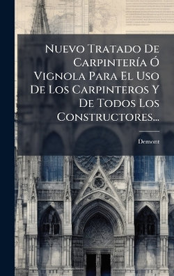 Nuevo Tratado De CarpinterA-a A" Vignola Para El Uso De Los Carpinteros Y De Todos Los Constructores...