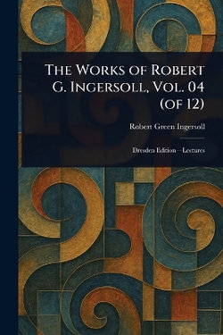 The Works of Robert G. Ingersoll, Vol. 04 (of 12)
