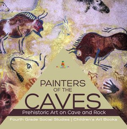Painters of the Caves | Prehistoric Art on Cave and Rock | Fourth Grade Social Studies | Children's Art Books