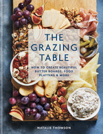 The Grazing Table: How to Create Beautiful Butter Boards, Food Platters and More