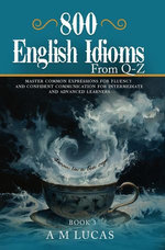 800 English Idioms from Q - Z :Master Common Expressions For Fluency And Confident Communication For Intermediate And Advanced Learners