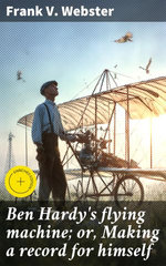 Ben Hardy's flying machine; or, Making a record for himself
