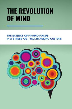 The Revolution Of Mind: The Science Of Finding Focus In A Stress-Out, Multitasking Culture