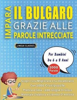 IMPARA IL BULGARO GRAZIE ALLE PAROLE INTRECCIATE - Per Bambini Da 6 a 8 Anni - Scopri Come Migliorare Il Tuo Vocabolario Con 2000 Crucipuzzle e Pratica a Casa - 100 Griglie Di Gioco - Materiale Didattico e Libretto Di Attivita