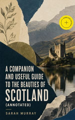 A Companion and Useful Guide to the Beauties of Scotland