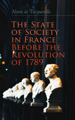 The State of Society in France Before the Revolution of 1789 The State of Society in France Before the Revolution of 1789