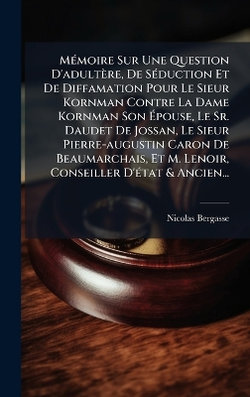 MA(c)moire Sur Une Question D'adultere, De SA(c)duction Et De Diffamation Pour Le Sieur Kornman Contre La Dame Kornman Son Apouse, Le Sr. Daudet De Jossan, Le Sieur Pierre-augustin Caron De Beaumarchais, Et M. Lenoir, Conseiller D'A(c)tat & Ancien...