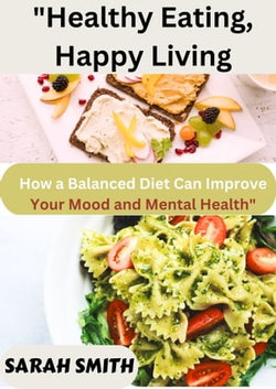 "Healthy Eating, Happy Living: How a Balanced Diet Can Improve Your Mood and Mental Health" "Healthy Eating, Happy Living: How a Balanced Diet Can Improve Your Mood and Mental Health"