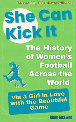 She Can Kick It. The History of Women's Football Across the World via a Girl in Love with the Beautiful Game