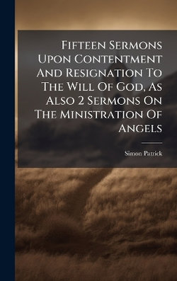Fifteen Sermons Upon Contentment And Resignation To The Will Of God, As Also 2 Sermons On The Ministration Of Angels