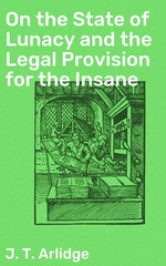 On the State of Lunacy and the Legal Provision for the Insane