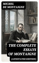 THE COMPLETE ESSAYS OF MONTAIGNE (Annotated Edition)