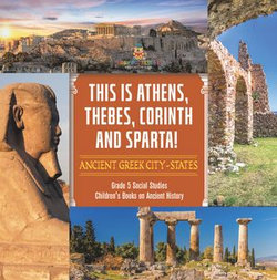 This is Athens, Thebes, Corinth and Sparta! : Ancient Greek City-States | Grade 5 Social Studies | Children's Books on Ancient History This is Athens, Thebes, Corinth and Sparta! : Ancient Greek City-States | Grade 5 Social Studies | Children's Books on Ancient History