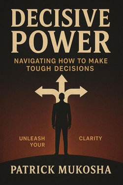 Decisive Power: Navigating How to Make Toughest Decisions Decisive Power: Navigating How to Make Toughest Decisions