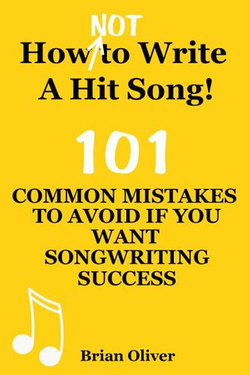 “How [Not] To Write A Hit Song! - 101 Common Mistakes To Avoid If You Want Songwriting Success”