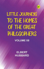 Little Journeys to the Homes of the Great Philosophers, Volume 8