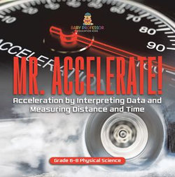 Mr. Accelerate! Acceleration by Interpreting Data and Measuring Distance and Time | Grade 6-8 Physical Science Mr. Accelerate! Acceleration by Interpreting Data and Measuring Distance and Time | Grade 6-8 Physical Science