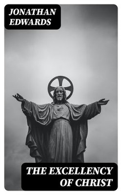 The Excellency of Christ The Excellency of Christ