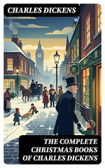 The Complete Christmas Books of Charles Dickens