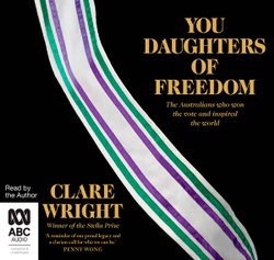 You Daughters of Freedom: The Australians Who Won the Vote and Inspired the World