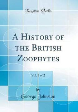 A History of the British Zoophytes, Vol. 2 of 2 (Classic Reprint)