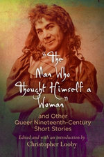 "The Man Who Thought Himself a Woman" and Other Queer Nineteenth-Century Short Stories "The Man Who Thought Himself a Woman" and Other Queer Nineteenth-Century Short Stories