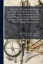 Base Du Systeme MA(c)trique DA(c)cimal, Ou Mesure De L'arc Du MA(c)ridien, Compris Entre Les Paralleles De Dunkerque Et Barcelone, ExA(c)cutees En 1792 Et AnnA(c)es Suivantes