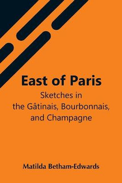 East Of Paris; Sketches In The Gatinais, Bourbonnais, And Champagne