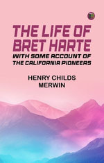 The Life of Bret Harte with Some Account of the California Pioneers