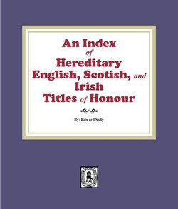 An Index of Hereditary English, Scottish, and Irish Titles of Honour An Index of Hereditary English, Scottish, and Irish Titles of Honour