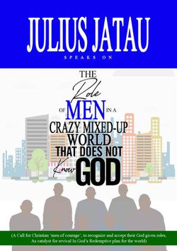 THE ROLE OF MEN IN A CRAZY MIXED-UP WORLD THAT DOES NOT KNOW GOD THE ROLE OF MEN IN A CRAZY MIXED-UP WORLD THAT DOES NOT KNOW GOD