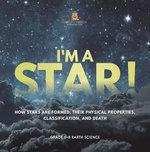 I'm A Star! How Stars are Formed, Their Physical Properties, Classification, and Death | Grade 6-8 Earth Science