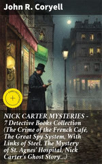 NICK CARTER MYSTERIES - 7 Detective Books Collection (The Crime of the French Café, The Great Spy System, With Links of Steel, The Mystery of St. Agnes' Hospital, Nick Carter's Ghost Story…)