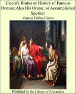 Cicero's Brutus or History of Famous Orators; Also His Orator, or Accomplished Speaker