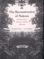 The Reconstruction of Nations: Poland, Ukraine, Lithuania, Belarus, 1569�1999