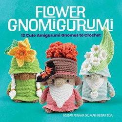 Flower Gnomigurumi: 12 Cute Amigurumi Gnomes to Crochet Flower Gnomigurumi: 12 Cute Amigurumi Gnomes to Crochet