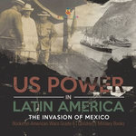 US Power in Latin America : The Invasion of Mexico | Books on American Wars Grade 6 | Children's Military Books