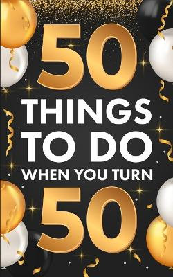 50 Things to Do When You Turn 50 50 Things to Do When You Turn 50