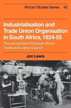 Industrialisation and Trade Union Organization in South Africa, 1924-1955